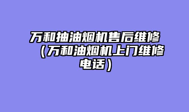 万和抽油烟机售后维修（万和油烟机上门维修电话）