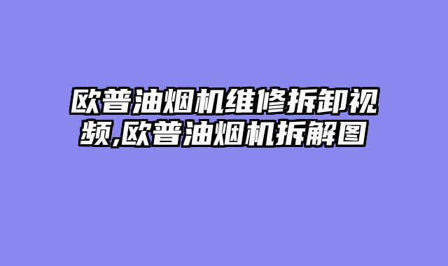 欧普油烟机维修拆卸视频,欧普油烟机拆解图