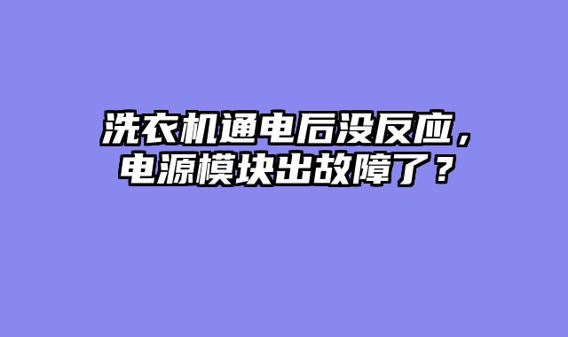洗衣机通电后没反应，电源模块出故障了？