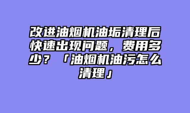 改进油烟机油垢清理后快速出现问题，费用多少？「油烟机油污怎么清理」