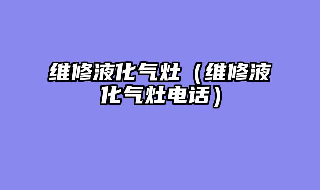 维修液化气灶（维修液化气灶电话）