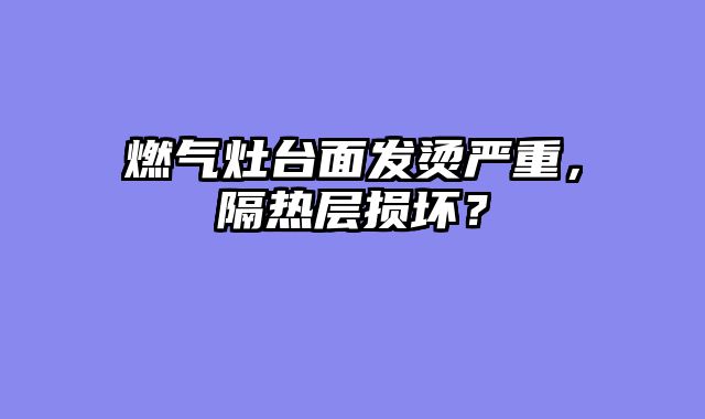 燃气灶台面发烫严重，隔热层损坏？