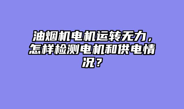 油烟机电机运转无力，怎样检测电机和供电情况？