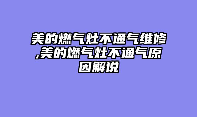 美的燃气灶不通气维修,美的燃气灶不通气原因解说