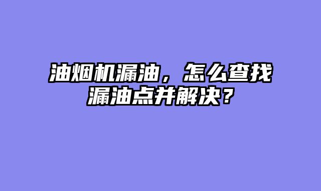油烟机漏油，怎么查找漏油点并解决？