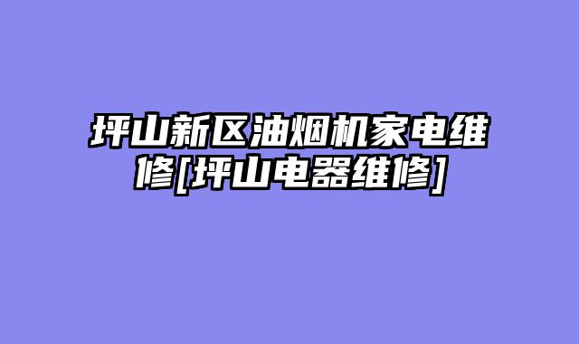 坪山新区油烟机家电维修[坪山电器维修]