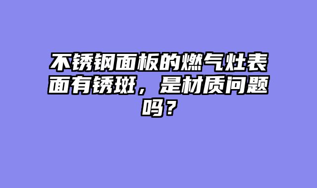 不锈钢面板的燃气灶表面有锈斑，是材质问题吗？