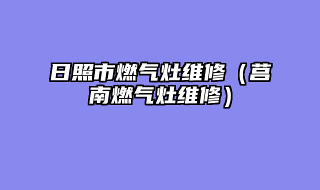 日照市燃气灶维修（莒南燃气灶维修）