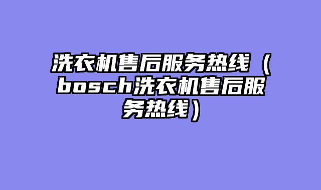 洗衣机售后服务热线（bosch洗衣机售后服务热线）