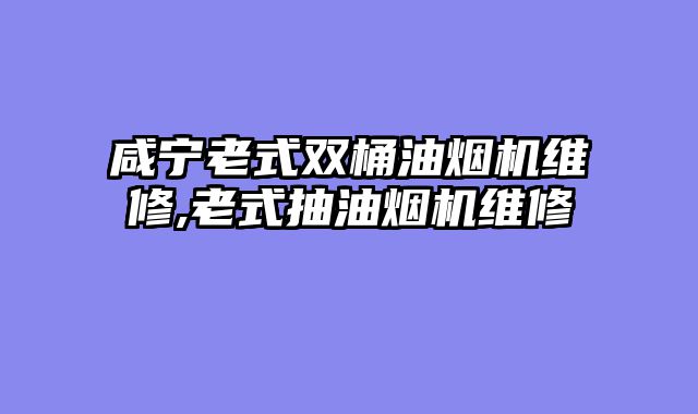 咸宁老式双桶油烟机维修,老式抽油烟机维修