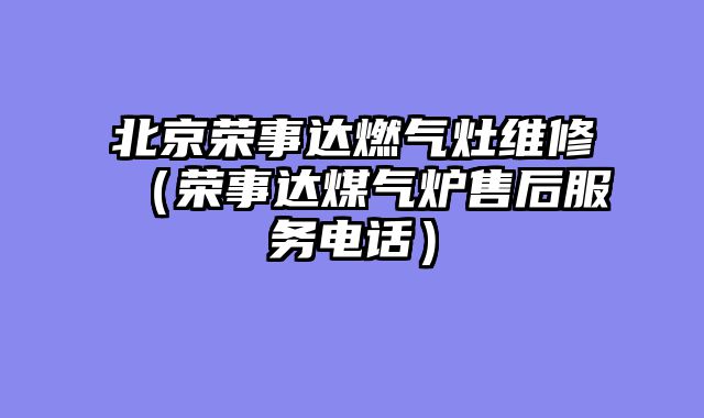 北京荣事达燃气灶维修（荣事达煤气炉售后服务电话）