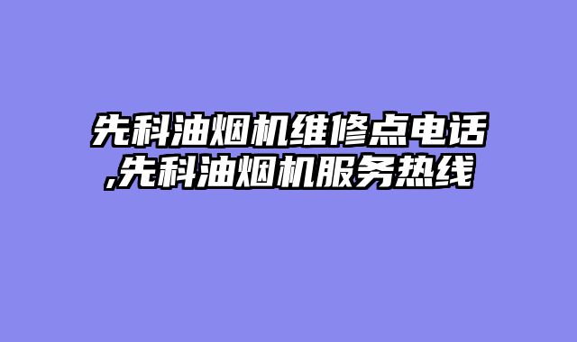 先科油烟机维修点电话,先科油烟机服务热线