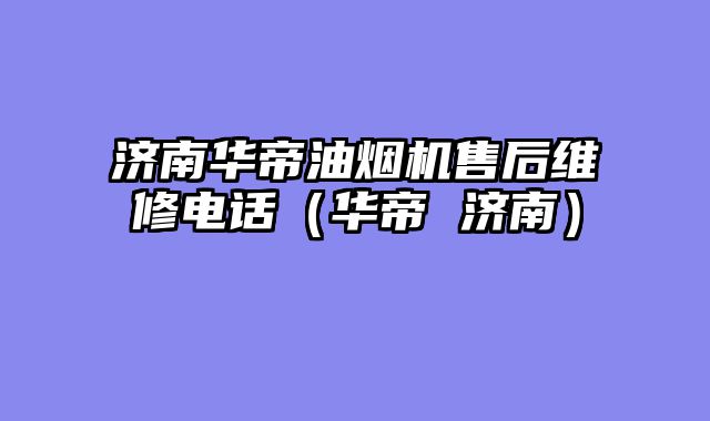济南华帝油烟机售后维修电话（华帝 济南）