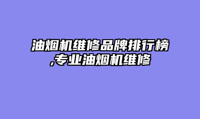 油烟机维修品牌排行榜,专业油烟机维修