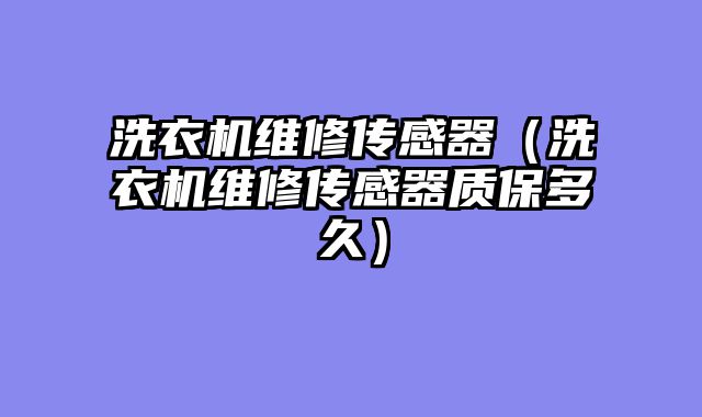 洗衣机维修传感器（洗衣机维修传感器质保多久）