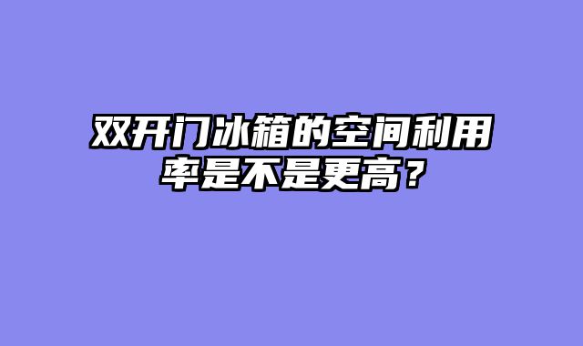 双开门冰箱的空间利用率是不是更高？
