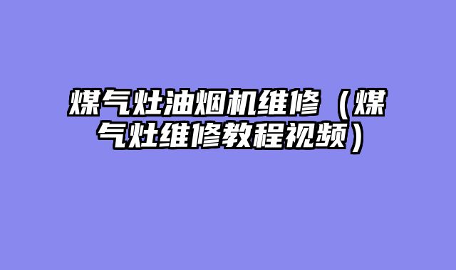 煤气灶油烟机维修（煤气灶维修教程视频）
