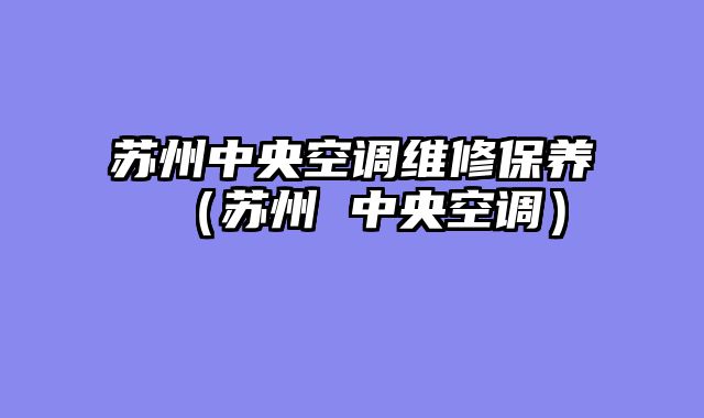 苏州中央空调维修保养（苏州 中央空调）