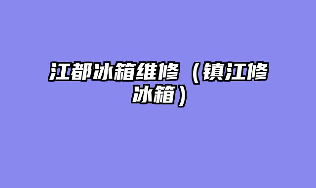 江都冰箱维修（镇江修冰箱）