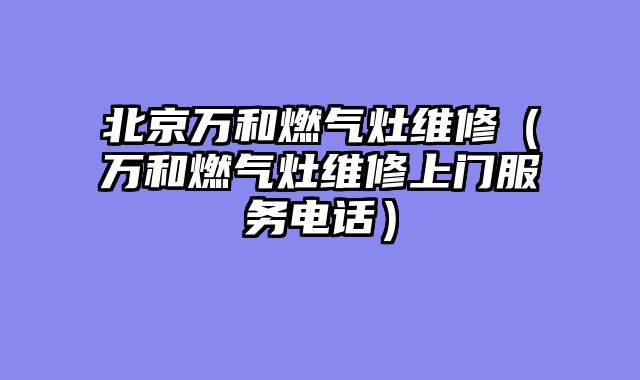 北京万和燃气灶维修（万和燃气灶维修上门服务电话）