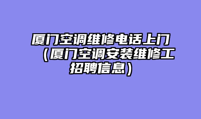 厦门空调维修电话上门（厦门空调安装维修工招聘信息）