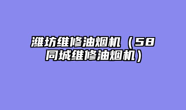 潍坊维修油烟机（58同城维修油烟机）
