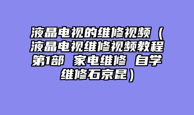 液晶电视的维修视频（液晶电视维修视频教程第1部 家电维修 自学维修石京昆）
