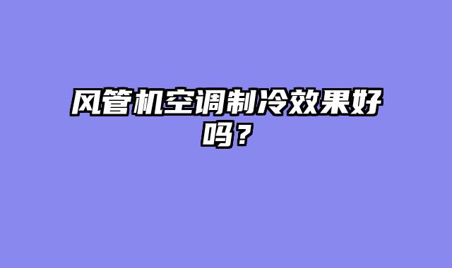 风管机空调制冷效果好吗？