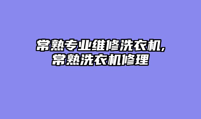 常熟专业维修洗衣机,常熟洗衣机修理