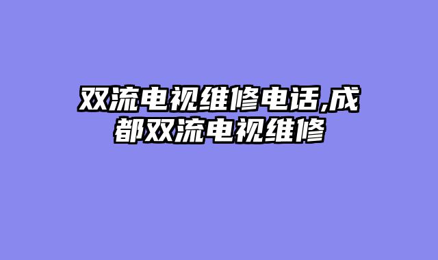 双流电视维修电话,成都双流电视维修