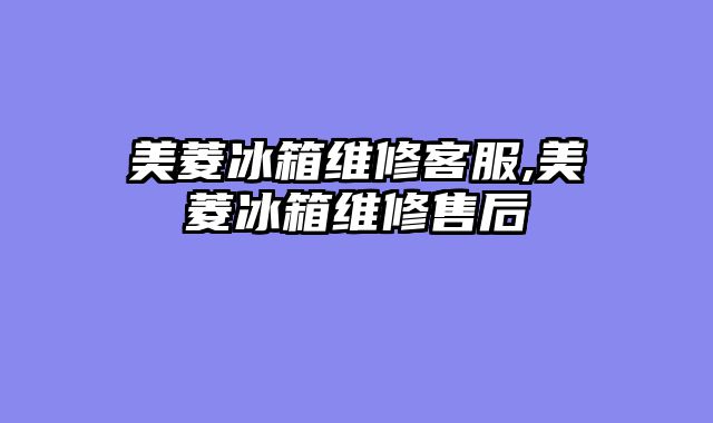 美菱冰箱维修客服,美菱冰箱维修售后