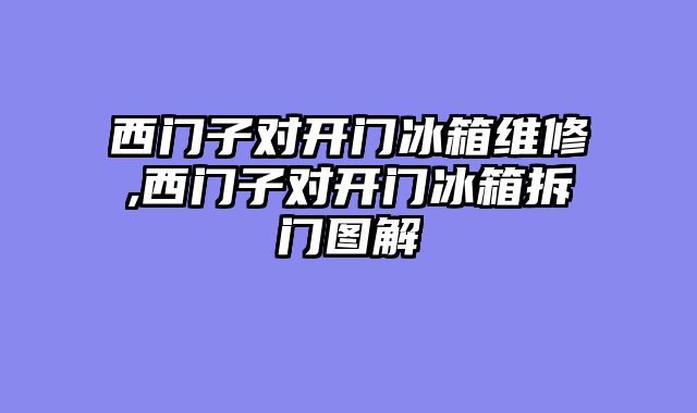 西门子对开门冰箱维修,西门子对开门冰箱拆门图解