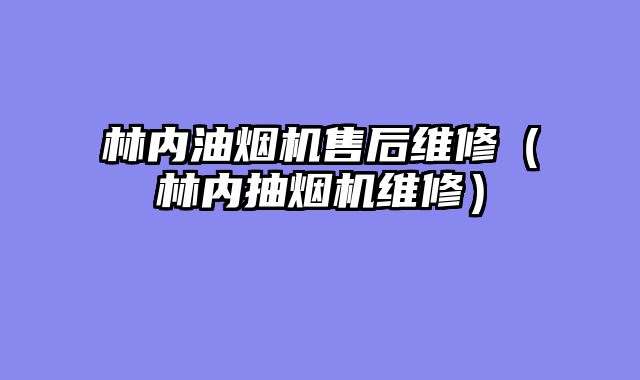 林内油烟机售后维修（林内抽烟机维修）
