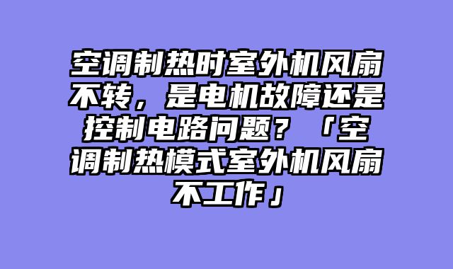空调制热时室外机风扇不转，是电机故障还是控制电路问题？「空调制热模式室外机风扇不工作」