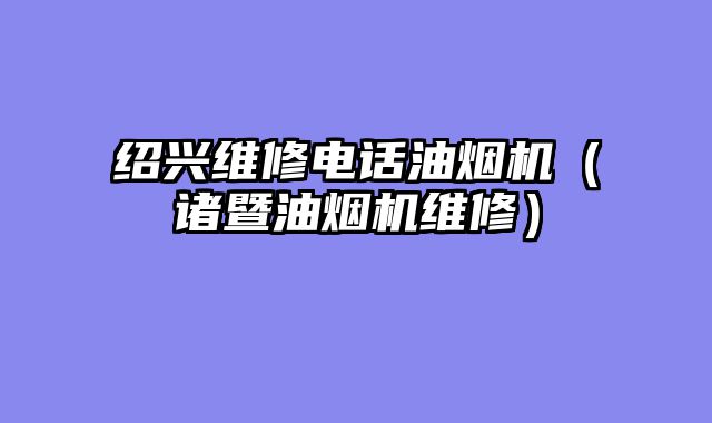 绍兴维修电话油烟机（诸暨油烟机维修）