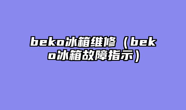 beko冰箱维修（beko冰箱故障指示）