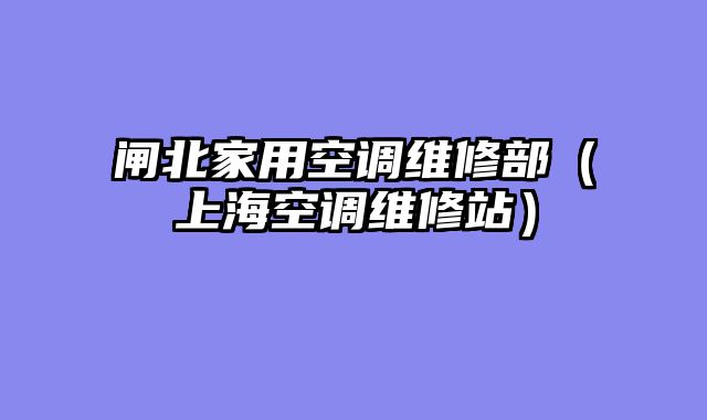 闸北家用空调维修部（上海空调维修站）