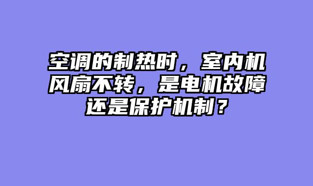 空调的制热时，室内机风扇不转，是电机故障还是保护机制？