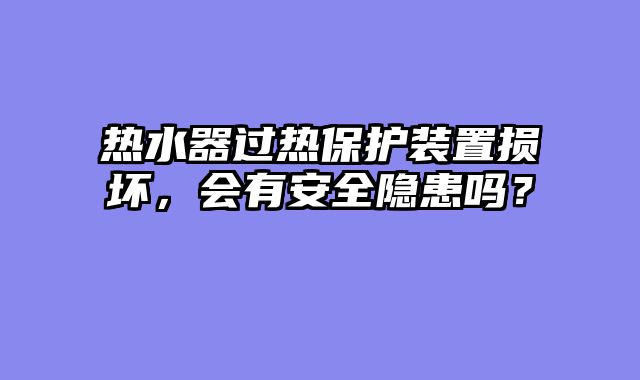 热水器过热保护装置损坏，会有安全隐患吗？