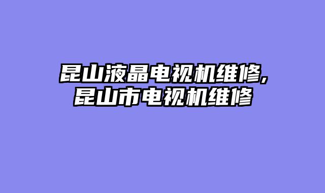 昆山液晶电视机维修,昆山市电视机维修