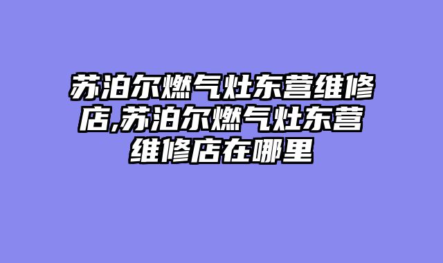 苏泊尔燃气灶东营维修店,苏泊尔燃气灶东营维修店在哪里
