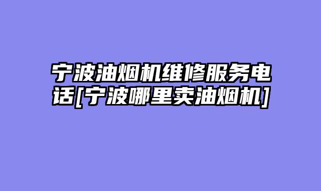 宁波油烟机维修服务电话[宁波哪里卖油烟机]