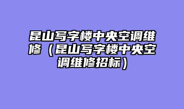 昆山写字楼中央空调维修（昆山写字楼中央空调维修招标）