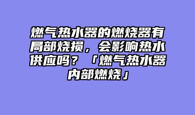 燃气热水器的燃烧器有局部烧损，会影响热水供应吗？「燃气热水器内部燃烧」
