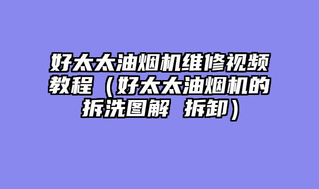 好太太油烟机维修视频教程（好太太油烟机的拆洗图解 拆卸）