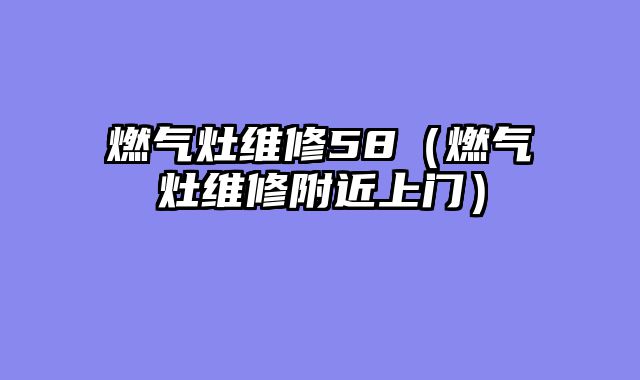 燃气灶维修58（燃气灶维修附近上门）