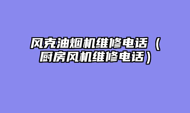 风克油烟机维修电话（厨房风机维修电话）