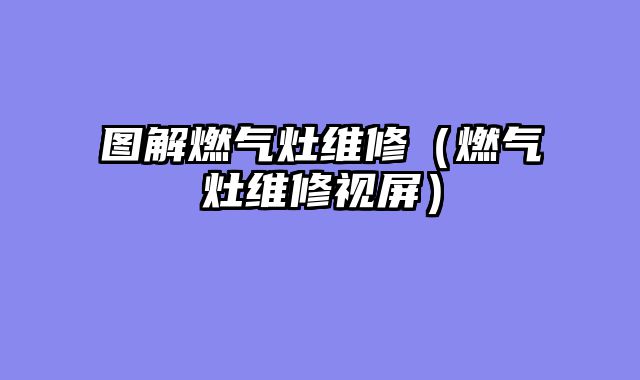 图解燃气灶维修（燃气灶维修视屏）