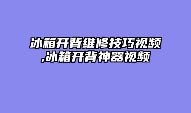 冰箱开背维修技巧视频,冰箱开背神器视频