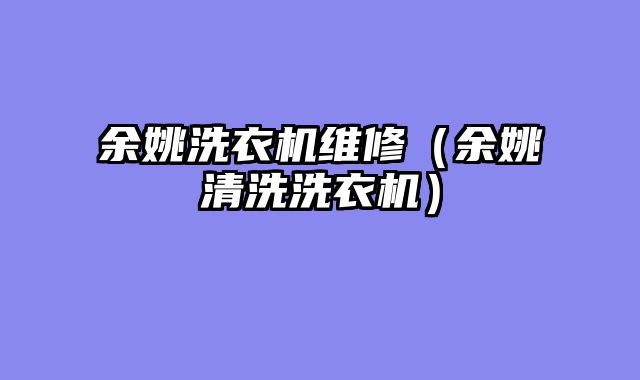 余姚洗衣机维修（余姚清洗洗衣机）